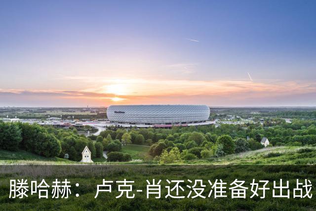 滕哈赫：卢克-肖还没准备好出战